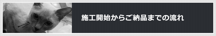 施工開始からご納品までの流れ