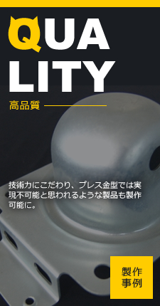 高品質 技術力にこだわり、プレス金型では実現不可能と思われるような製品も製作可能に。