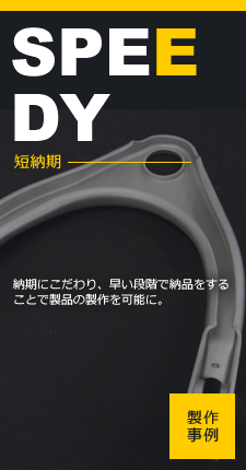 短納期 納期にこだわり、早い段階で納品をすることで製品の製作を可能に。